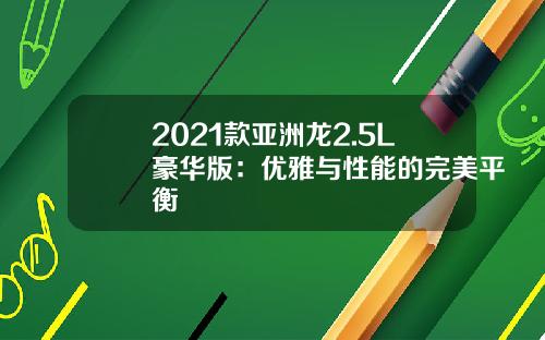2021款亚洲龙2.5L豪华版：优雅与性能的完美平衡