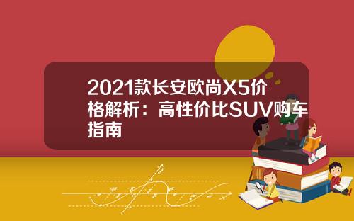 2021款长安欧尚X5价格解析：高性价比SUV购车指南