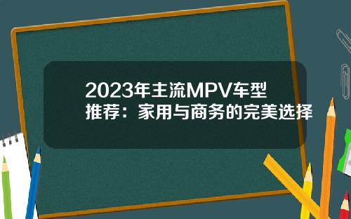 2023年主流MPV车型推荐：家用与商务的完美选择