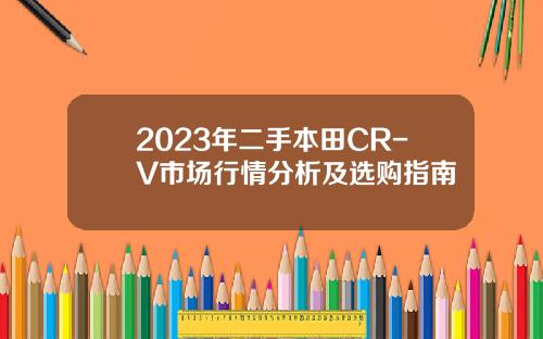 2023年二手本田CR-V市场行情分析及选购指南