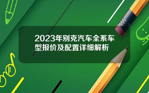 2023年别克汽车全系车型报价及配置详细解析