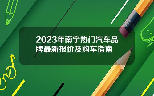 2023年南宁热门汽车品牌最新报价及购车指南