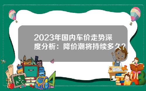 2023年国内车价走势深度分析：降价潮将持续多久？