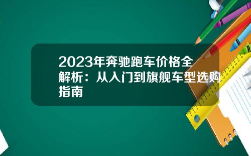 2023年奔驰跑车价格全解析：从入门到旗舰车型选购指南