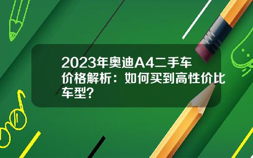 2023年奥迪A4二手车价格解析：如何买到高性价比车型？