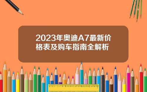 2023年奥迪A7最新价格表及购车指南全解析