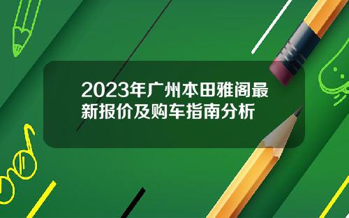 2023年广州本田雅阁最新报价及购车指南分析
