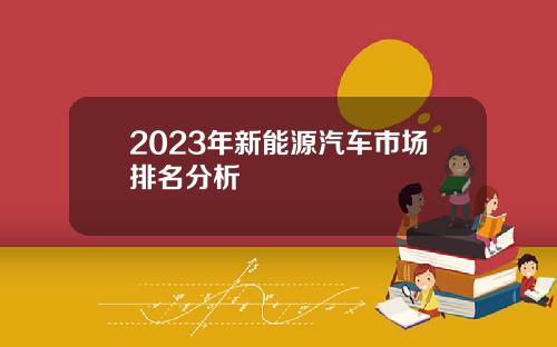 2023年新能源汽车市场排名分析