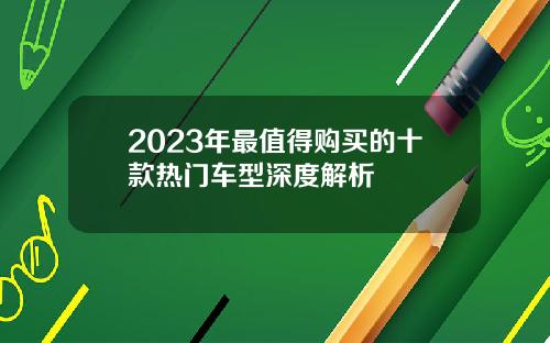 2023年最值得购买的十款热门车型深度解析