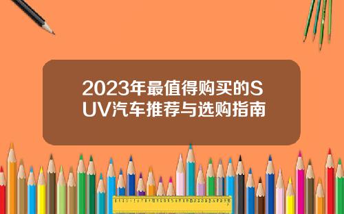 2023年最值得购买的SUV汽车推荐与选购指南