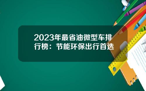 2023年最省油微型车排行榜：节能环保出行首选