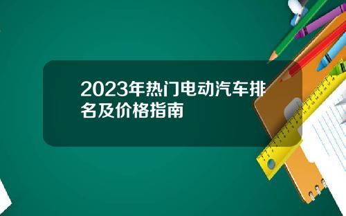 2023年热门电动汽车排名及价格指南