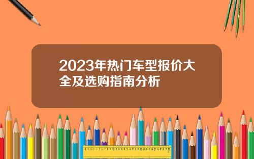 2023年热门车型报价大全及选购指南分析