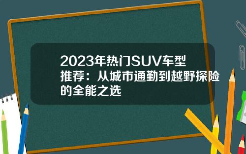 2023年热门SUV车型推荐：从城市通勤到越野探险的全能之选