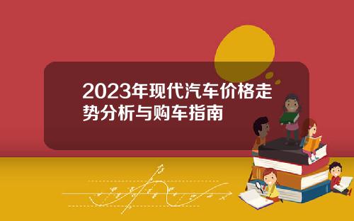2023年现代汽车价格走势分析与购车指南