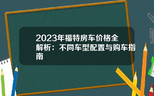 2023年福特房车价格全解析：不同车型配置与购车指南