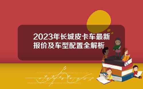 2023年长城皮卡车最新报价及车型配置全解析