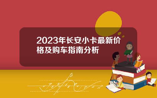 2023年长安小卡最新价格及购车指南分析