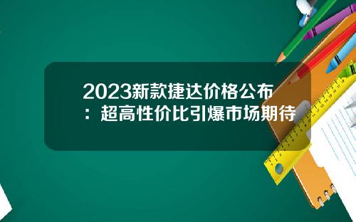 2023新款捷达价格公布：超高性价比引爆市场期待