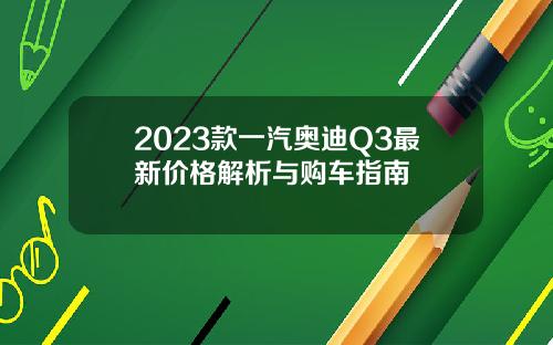 2023款一汽奥迪Q3最新价格解析与购车指南