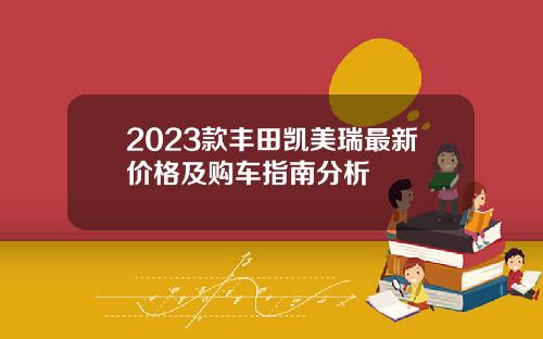 2023款丰田凯美瑞最新价格及购车指南分析