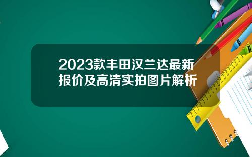 2023款丰田汉兰达最新报价及高清实拍图片解析