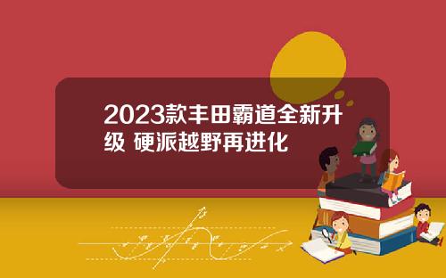 2023款丰田霸道全新升级 硬派越野再进化