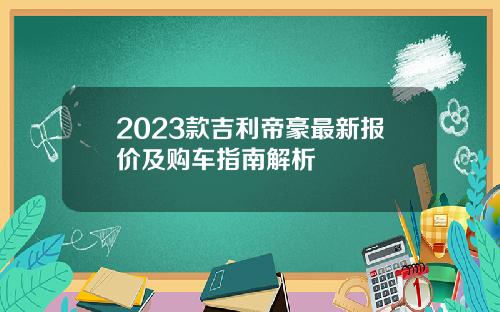 2023款吉利帝豪最新报价及购车指南解析