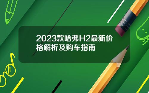 2023款哈弗H2最新价格解析及购车指南
