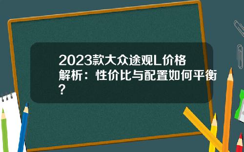 2023款大众途观L价格解析：性价比与配置如何平衡？