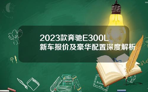 2023款奔驰E300L新车报价及豪华配置深度解析