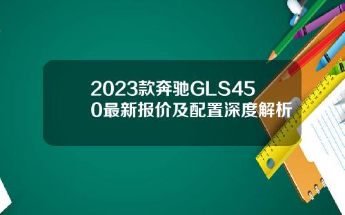 2023款奔驰GLS450最新报价及配置深度解析