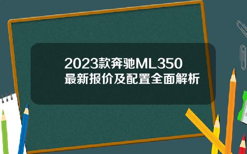 2023款奔驰ML350最新报价及配置全面解析