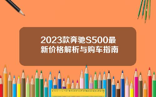 2023款奔驰S500最新价格解析与购车指南