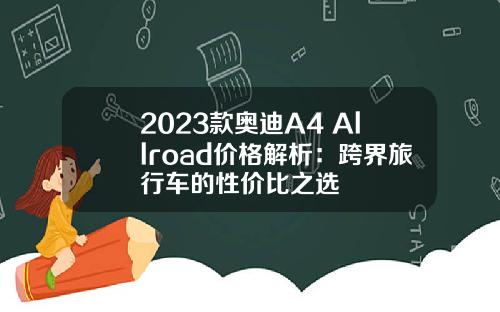 2023款奥迪A4 Allroad价格解析：跨界旅行车的性价比之选