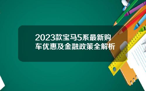 2023款宝马5系最新购车优惠及金融政策全解析