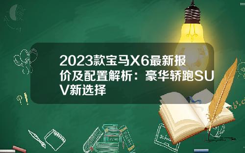 2023款宝马X6最新报价及配置解析：豪华轿跑SUV新选择