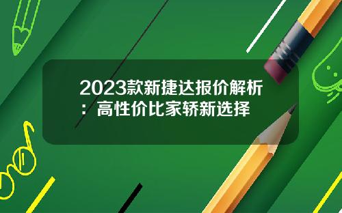 2023款新捷达报价解析：高性价比家轿新选择