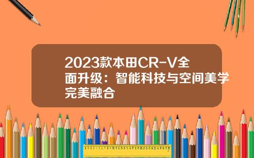 2023款本田CR-V全面升级：智能科技与空间美学完美融合
