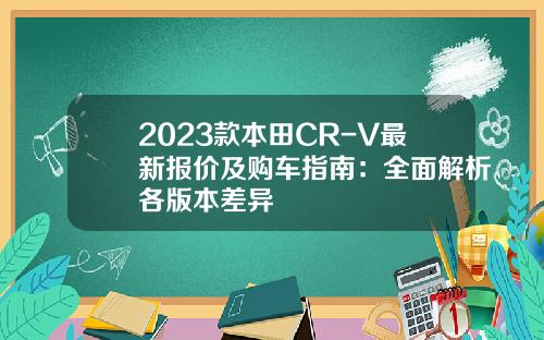 2023款本田CR-V最新报价及购车指南：全面解析各版本差异
