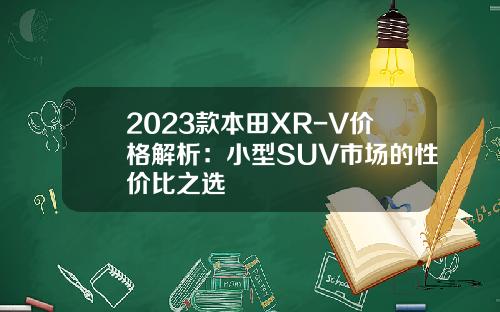 2023款本田XR-V价格解析:小型SUV市场的性价比之选 2023款本田XR-V价格解析:小型SUV市场的性价比之选
