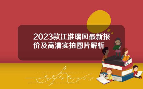 2023款江淮瑞风最新报价及高清实拍图片解析
