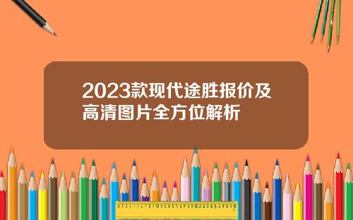 2023款现代途胜报价及高清图片全方位解析