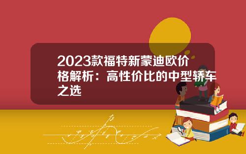2023款福特新蒙迪欧价格解析：高性价比的中型轿车之选