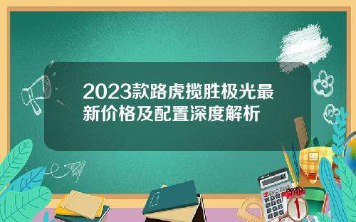 2023款路虎揽胜极光最新价格及配置深度解析