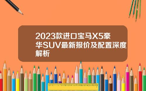 2023款进口宝马X5豪华SUV最新报价及配置深度解析