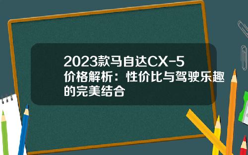 2023款马自达CX-5价格解析：性价比与驾驶乐趣的完美结合