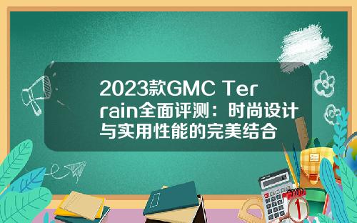 2023款GMC Terrain全面评测：时尚设计与实用性能的完美结合