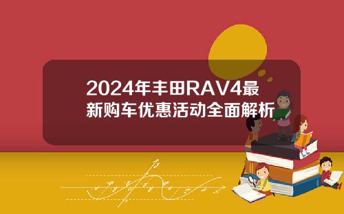 2024年丰田RAV4最新购车优惠活动全面解析