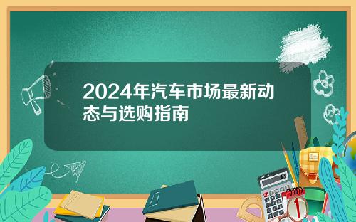 2024年汽车市场最新动态与选购指南